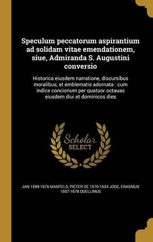 Cover image for Speculum peccatorum aspirantium ad solidam vitae emendationem, siue, Admiranda S. Augustini conversio