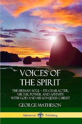 Voices of the Spirit: The Human Soul; Its Character, Virtue, Power and Affinity with God and His Son Jesus Christ