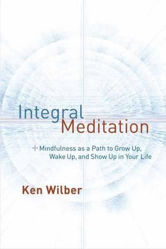 Cover image for Integral Meditation: Mindfulness as a Way to Grow Up, Wake Up, and Show Up in Your Life