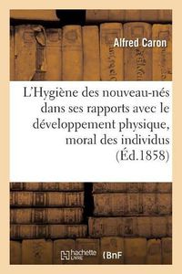 Cover image for L'Hygiene Des Nouveau-Nes Dans Ses Rapports Avec Le Developpement Physique Et Moral Des Individus