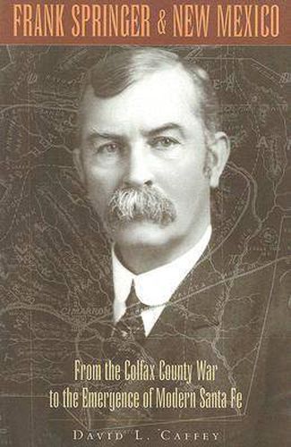 Frank Springer and New Mexico: From the Colfax County War to the Emergence of Modern Santa Fe