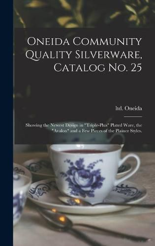 Cover image for Oneida Community Quality Silverware, Catalog No. 25: Showing the Newest Design in triple-plus Plated Ware, the Avalon and a Few Pieces of the Plainer Styles.