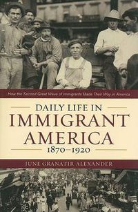 Cover image for Daily Life in Immigrant America, 1870-1920: How the Second Great Wave of Immigrants Made Their Way in America