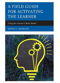 Cover image for A Field Guide for Activating the Learner: Using the Learner's Brain Model