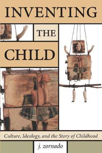 Cover image for Inventing the Child: Culture, Ideology, and the Story of Childhood