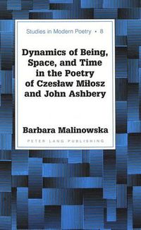 Cover image for Dynamics of Being, Space, and Time in the Poetry of Czeslaw Milosz and John Ashbery