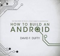 Cover image for How to Build an Android: The True Story of Philip K. Dick's Robotic Resurrection