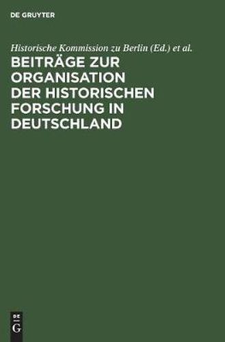 Beitrage Zur Organisation Der Historischen Forschung in Deutschland: Aus Anlass Des 25jahrigen Bestehens Der Historischen Kommission Zu Berlin Am 3. Februar 1984