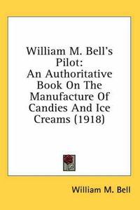 Cover image for William M. Bell's Pilot: An Authoritative Book on the Manufacture of Candies and Ice Creams (1918)