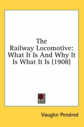 Cover image for The Railway Locomotive: What It Is and Why It Is What It Is (1908)