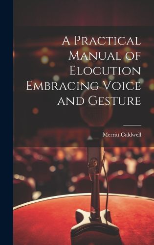 Cover image for A Practical Manual of Elocution Embracing Voice and Gesture