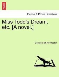 Cover image for Miss Todd's Dream, Etc. [A Novel.]