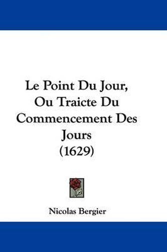 Cover image for Le Point Du Jour, Ou Traicte Du Commencement Des Jours (1629)