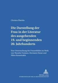 Cover image for Die Darstellung Der Frau in Der Literatur Des Ausgehenden 19. Und Beginnenden 20. Jahrhunderts: Eine Untersuchung Des Frauenbildes Im Werk Von Theodor Fontane, Hermann Hesse Und Nikos Kazantzakis