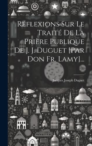 Cover image for Reflexions Sur Le Traite De La Priere Publique De J. J. Duguet [par Don Fr. Lamy]...