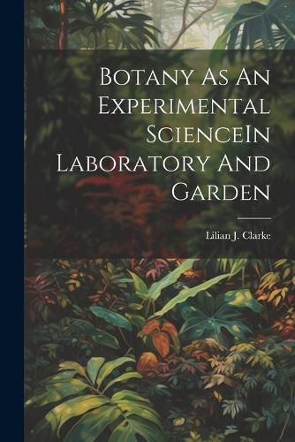 Cover image for Botany As An Experimental ScienceIn Laboratory And Garden