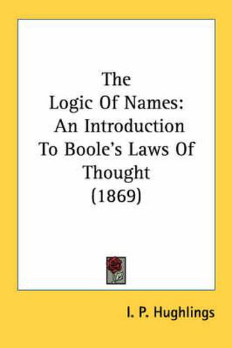 Cover image for The Logic of Names: An Introduction to Boole's Laws of Thought (1869)