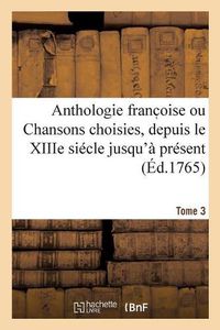 Cover image for Anthologie Franc Oise Ou Chansons Choisies, Depuis Le Xiiie Siecle Jusqu'a Present. Tome 3