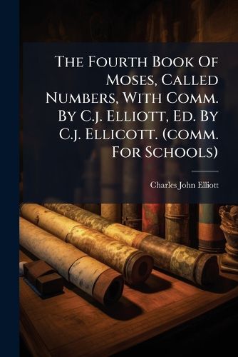 Cover image for The Fourth Book Of Moses, Called Numbers, With Comm. By C.j. Elliott, Ed. By C.j. Ellicott. (comm. For Schools)