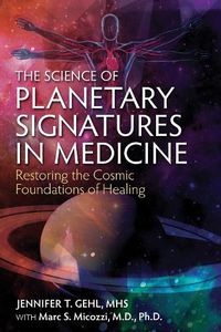 Cover image for The Science of Planetary Signatures in Medicine: Restoring the Cosmic Foundations of Healing