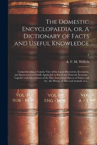 Cover image for The Domestic Encyclopaedia, or, A Dictionary of Facts and Useful Knowledge