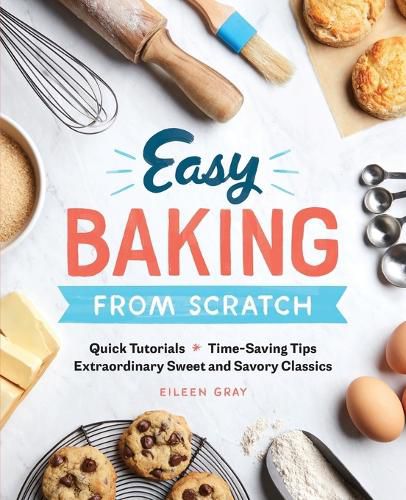 Easy Baking from Scratch: Quick Tutorials Time-Saving Tips Extraordinary Sweet and Savory Classics