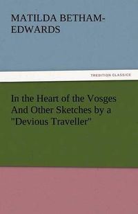 Cover image for In the Heart of the Vosges and Other Sketches by a Devious Traveller