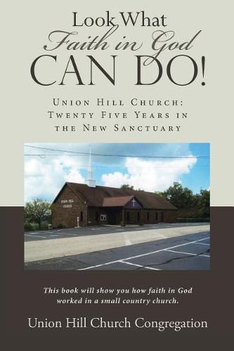 Look What Faith in God Can Do!: Union Hill Church: Twenty Five Years in the New Sanctuary