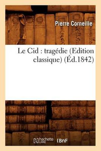 Le Cid: Tragedie (Edition Classique) (Ed.1842)