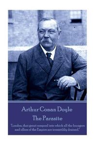 Cover image for Arthur Conan Doyle - The Parasite: London, that great cesspool into which all the loungers and idlers of the Empire are irresistibly drained.