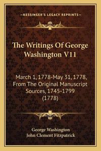 Cover image for The Writings of George Washington V11: March 1, 1778-May 31, 1778, from the Original Manuscript Sources, 1745-1799 (1778)