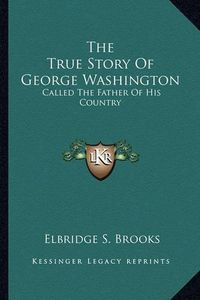 Cover image for The True Story of George Washington: Called the Father of His Country