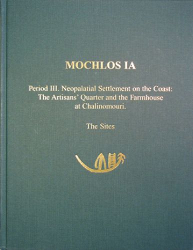 Cover image for Mochlos IA: Period III. Neopalatial Settlement on the Coast: The Artisans' Quarter and the Farmhouse at Chalinomouri. The Sites