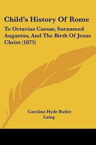 Child's History of Rome: To Octavius Caesar, Surnamed Augustus, and the Birth of Jesus Christ (1875)