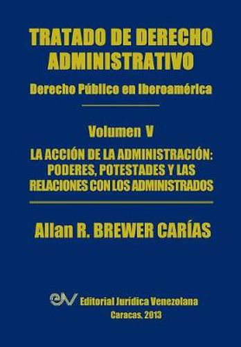 Cover image for Tratado de Derecho Administrativo. Tomo V. La Accion de La Administracion: Los Poderes, Potestades y Relaciones Con Los Administrados