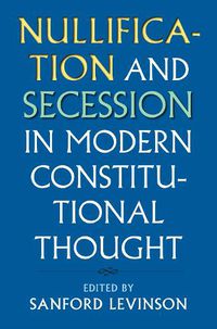 Cover image for Nullification and Secession in Modern Constitutional Thought