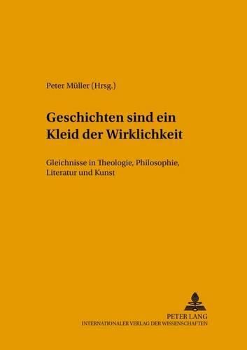 Geschichten Sind Ein Kleid Der Wirklichkeit: Gleichnisse in Theologie, Philosophie, Literatur Und Kunst