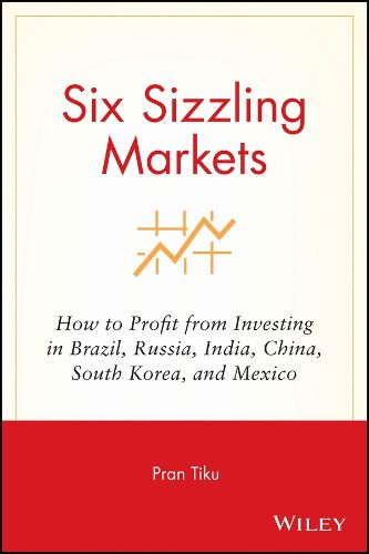 Cover image for Six Sizzling Markets: How to Profit from Investing in Brazil, Russia, India, China, South Korea, and Mexico