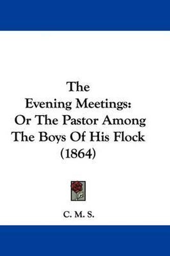 Cover image for The Evening Meetings: Or The Pastor Among The Boys Of His Flock (1864)