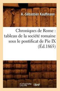 Cover image for Chroniques de Rome: tableau de la societe romaine sous le pontificat de Pie IX (Ed.1865)