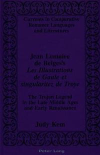 Cover image for Jean Lemaire De Belges's Les Illustrations De Gaule Et Singularitez De Troye: The Trojan Legend in the Late Middle Ages and Early Renaissance