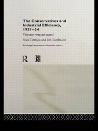 Cover image for The Conservatives and Industrial Efficiency, 1951-1964: Thirteen Wasted Years?