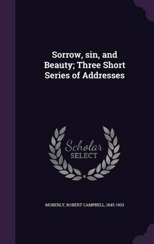 Cover image for Sorrow, Sin, and Beauty; Three Short Series of Addresses