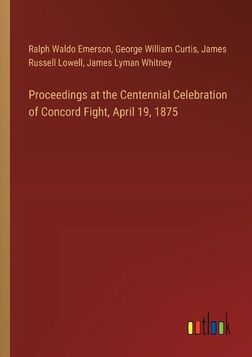 Proceedings at the Centennial Celebration of Concord Fight, April 19, 1875