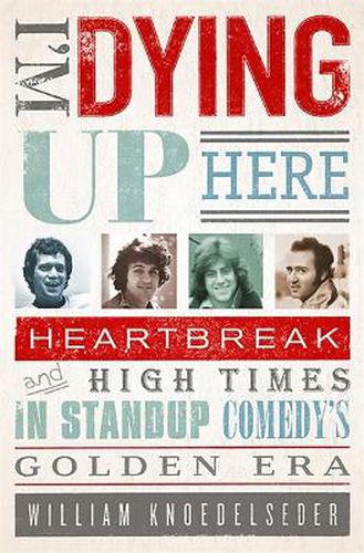 Cover image for I'm Dying Up Here: Heartbreak and High Times in Stand-Up Comedy's Golden Era