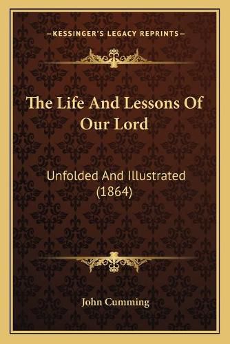 Cover image for The Life and Lessons of Our Lord: Unfolded and Illustrated (1864)