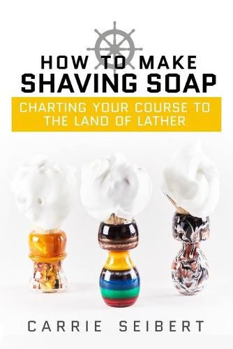 Cover image for How to Make Shaving Soap: Charting Your Course to the Land of Lather