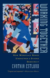 Cover image for Working Together: How Workplace Bonds Strengthen a Diverse Democracy
