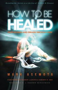 Cover image for How To be Healed from Sickness and diseases Through Christ: Revealing The Secrets to a life free of Sickness and diseases