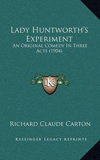 Cover image for Lady Huntworth's Experiment: An Original Comedy in Three Acts (1904)